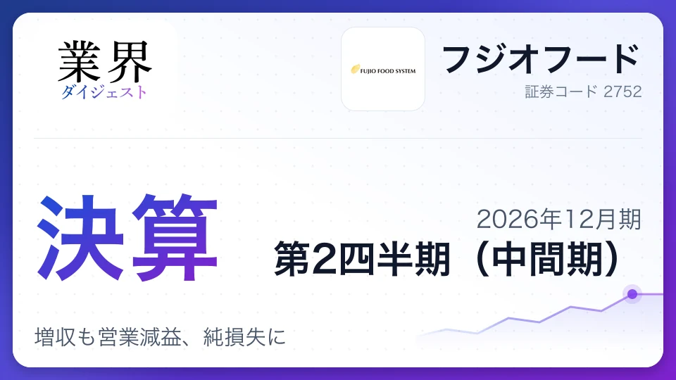 フジオフード、2026年12月期第2四半期決算は増収も営業減益、純損失に